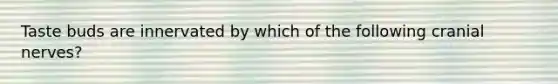 Taste buds are innervated by which of the following cranial nerves?