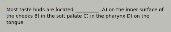 Most taste buds are located __________. A) on the inner surface of the cheeks B) in the soft palate C) in the pharynx D) on the tongue