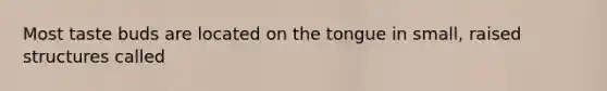 Most taste buds are located on the tongue in small, raised structures called