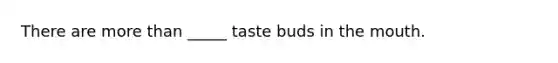 There are more than _____ taste buds in the mouth.