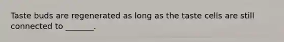 Taste buds are regenerated as long as the taste cells are still connected to _______.