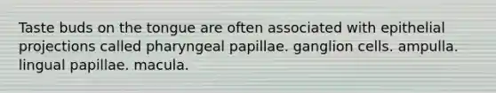 Taste buds on the tongue are often associated with epithelial projections called pharyngeal papillae. ganglion cells. ampulla. lingual papillae. macula.