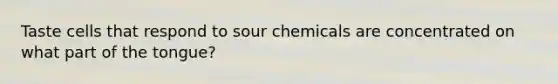 Taste cells that respond to sour chemicals are concentrated on what part of the tongue?