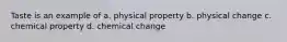 Taste is an example of a. physical property b. physical change c. chemical property d. chemical change