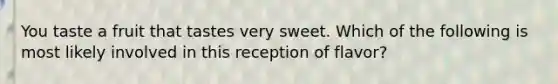 You taste a fruit that tastes very sweet. Which of the following is most likely involved in this reception of flavor?