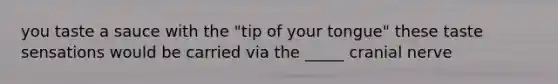 you taste a sauce with the "tip of your tongue" these taste sensations would be carried via the _____ cranial nerve