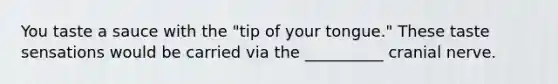 You taste a sauce with the "tip of your tongue." These taste sensations would be carried via the __________ cranial nerve.