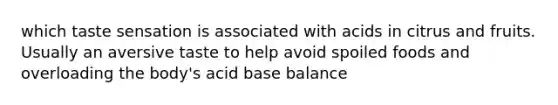 which taste sensation is associated with acids in citrus and fruits. Usually an aversive taste to help avoid spoiled foods and overloading the body's acid base balance