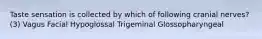 Taste sensation is collected by which of following cranial nerves? (3) Vagus Facial Hypoglossal Trigeminal Glossopharyngeal