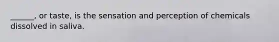 ______, or taste, is the sensation and perception of chemicals dissolved in saliva.