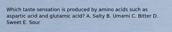 Which taste sensation is produced by amino acids such as aspartic acid and glutamic acid? A. Salty B. Umami C. Bitter D. Sweet E. Sour