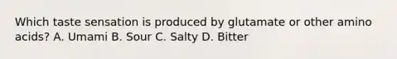 Which taste sensation is produced by glutamate or other amino acids? A. Umami B. Sour C. Salty D. Bitter