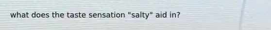 what does the taste sensation "salty" aid in?