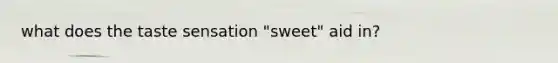 what does the taste sensation "sweet" aid in?