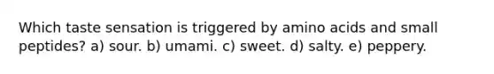 Which taste sensation is triggered by amino acids and small peptides? a) sour. b) umami. c) sweet. d) salty. e) peppery.