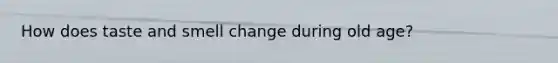 How does taste and smell change during old age?