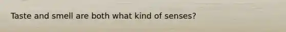 Taste and smell are both what kind of senses?