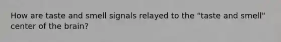 How are taste and smell signals relayed to the "taste and smell" center of the brain?