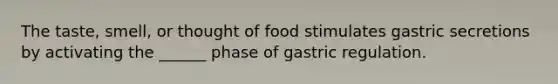 The taste, smell, or thought of food stimulates gastric secretions by activating the ______ phase of gastric regulation.