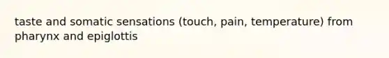 taste and somatic sensations (touch, pain, temperature) from pharynx and epiglottis