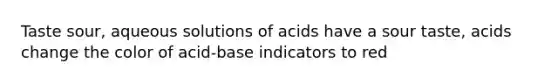 Taste sour, aqueous solutions of acids have a sour taste, acids change the color of acid-base indicators to red