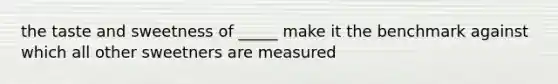 the taste and sweetness of _____ make it the benchmark against which all other sweetners are measured