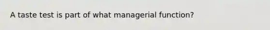 A taste test is part of what managerial function?