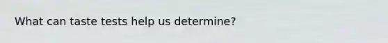 What can taste tests help us determine?
