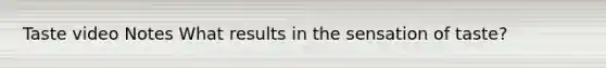 Taste video Notes What results in the sensation of taste?