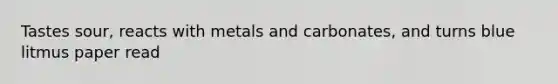 Tastes sour, reacts with metals and carbonates, and turns blue litmus paper read