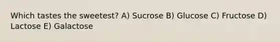 Which tastes the sweetest? A) Sucrose B) Glucose C) Fructose D) Lactose E) Galactose