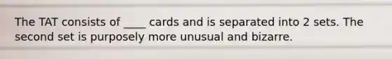 The TAT consists of ____ cards and is separated into 2 sets. The second set is purposely more unusual and bizarre.