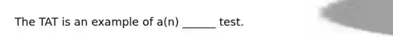 The TAT is an example of a(n) ______ test.