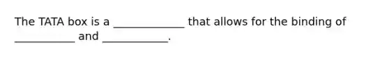 The TATA box is a _____________ that allows for the binding of ___________ and ____________.