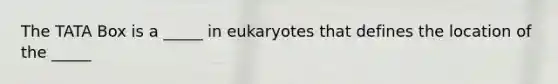 The TATA Box is a _____ in eukaryotes that defines the location of the _____