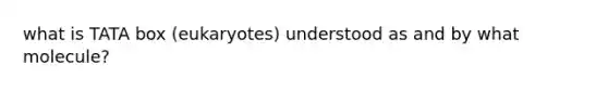 what is TATA box (eukaryotes) understood as and by what molecule?