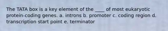 The TATA box is a key element of the ____ of most eukaryotic protein-coding genes. a. introns b. promoter c. coding region d. transcription start point e. terminator