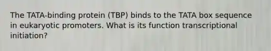 The TATA-binding protein (TBP) binds to the TATA box sequence in eukaryotic promoters. What is its function transcriptional initiation?