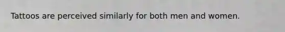 Tattoos are perceived similarly for both men and women.