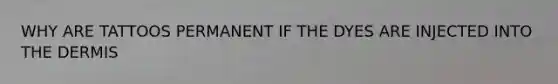 WHY ARE TATTOOS PERMANENT IF THE DYES ARE INJECTED INTO THE DERMIS