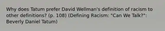 Why does Tatum prefer David Wellman's definition of racism to other definitions? (p. 108) (Defining Racism: "Can We Talk?": Beverly Daniel Tatum)