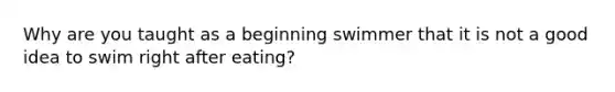 Why are you taught as a beginning swimmer that it is not a good idea to swim right after eating?