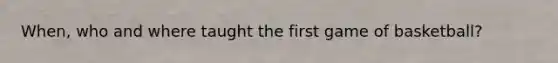 When, who and where taught the first game of basketball?