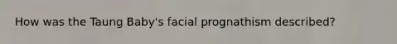 How was the Taung Baby's facial prognathism described?