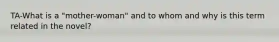 TA-What is a "mother-woman" and to whom and why is this term related in the novel?