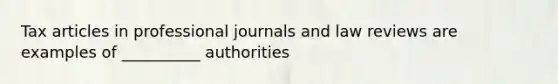 Tax articles in professional journals and law reviews are examples of __________ authorities