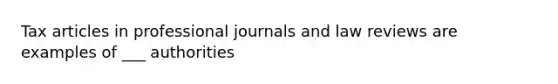 Tax articles in professional journals and law reviews are examples of ___ authorities