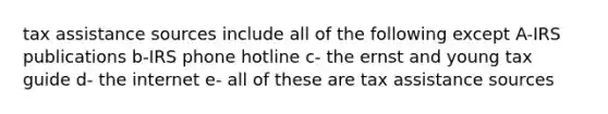 tax assistance sources include all of the following except A-IRS publications b-IRS phone hotline c- the ernst and young tax guide d- the internet e- all of these are tax assistance sources