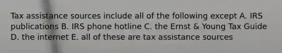 Tax assistance sources include all of the following except A. IRS publications B. IRS phone hotline C. the Ernst & Young Tax Guide D. the internet E. all of these are tax assistance sources