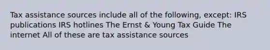 Tax assistance sources include all of the following, except: IRS publications IRS hotlines The Ernst & Young Tax Guide The internet All of these are tax assistance sources